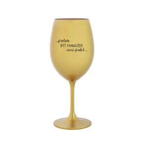 PROTOŽE BÝT MANAŽER NENÍ PRDEL - zlatá sklenice na víno 350 ml PROTOŽE BÝT MANAŽER NENÍ PRDEL - zlatá sklenice na víno 350 ml